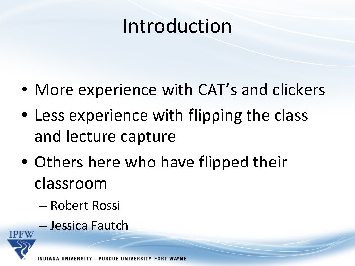 Introduction • More experience with CAT’s and clickers • Less experience with flipping the