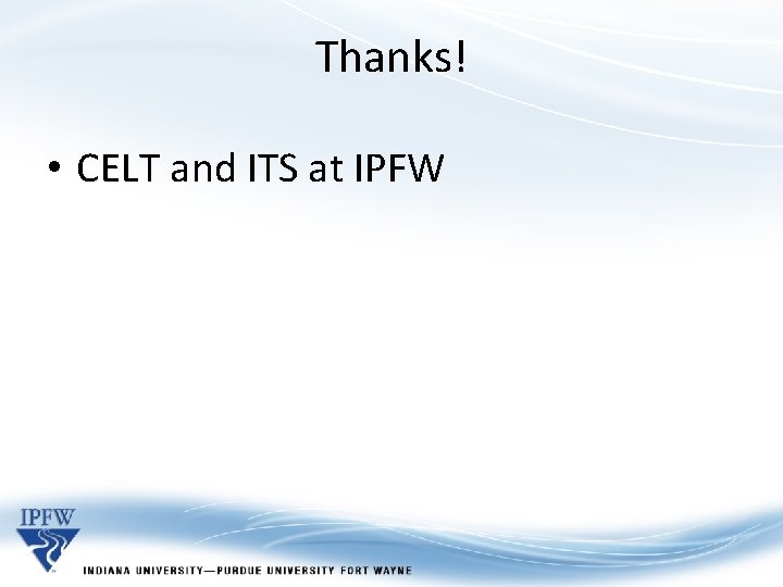 Thanks! • CELT and ITS at IPFW 