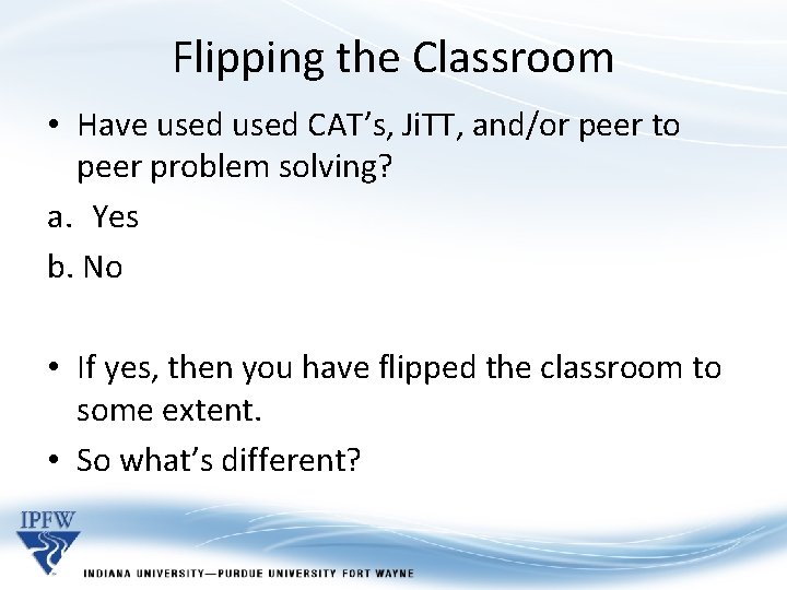 Flipping the Classroom • Have used CAT’s, Ji. TT, and/or peer to peer problem Flipping the Classroom • Have used CAT’s, Ji. TT, and/or peer to peer problem