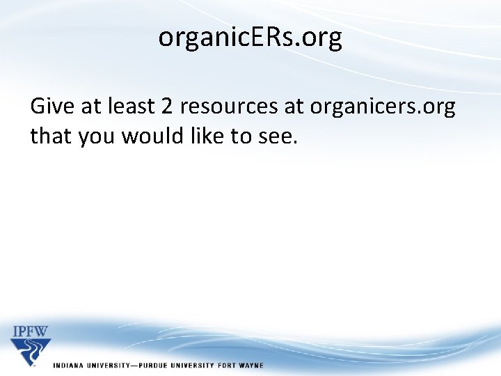 organic. ERs. org Give at least 2 resources at organicers. org that you would organic. ERs. org Give at least 2 resources at organicers. org that you would