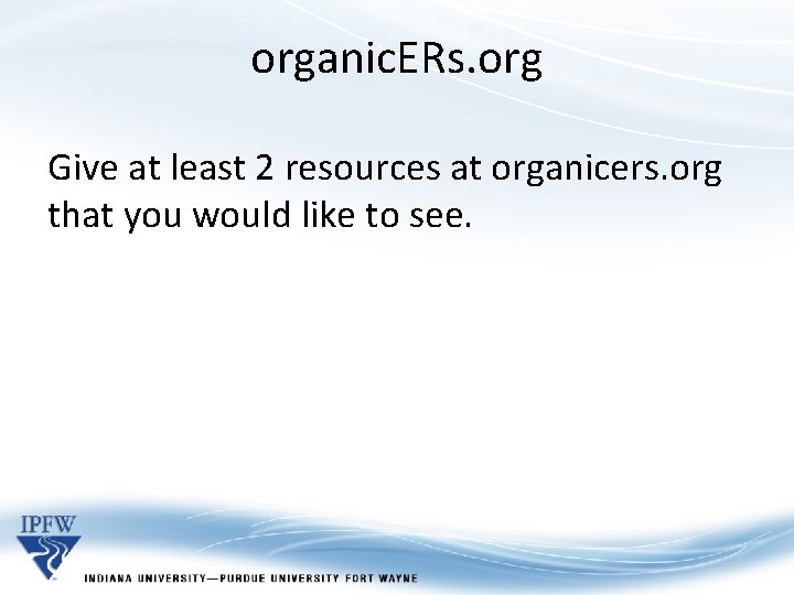 organic. ERs. org Give at least 2 resources at organicers. org that you would