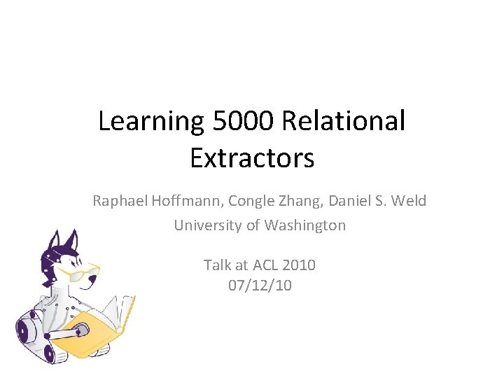 Learning 5000 Relational Extractors Raphael Hoffmann, Congle Zhang, Daniel S. Weld University of Washington Learning 5000 Relational Extractors Raphael Hoffmann, Congle Zhang, Daniel S. Weld University of Washington