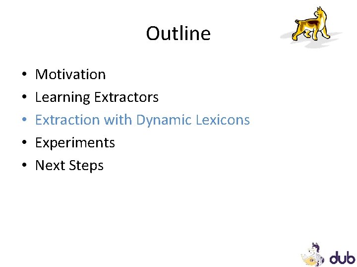 Outline • • • Motivation Learning Extractors Extraction with Dynamic Lexicons Experiments Next Steps Outline • • • Motivation Learning Extractors Extraction with Dynamic Lexicons Experiments Next Steps