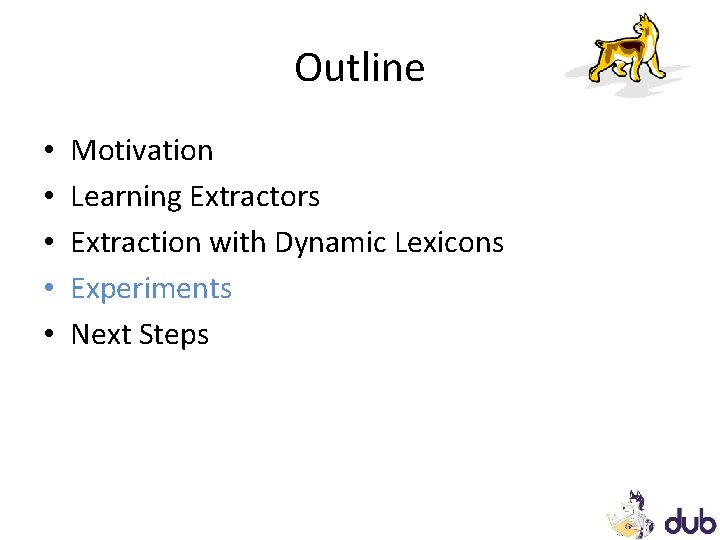 Outline • • • Motivation Learning Extractors Extraction with Dynamic Lexicons Experiments Next Steps Outline • • • Motivation Learning Extractors Extraction with Dynamic Lexicons Experiments Next Steps