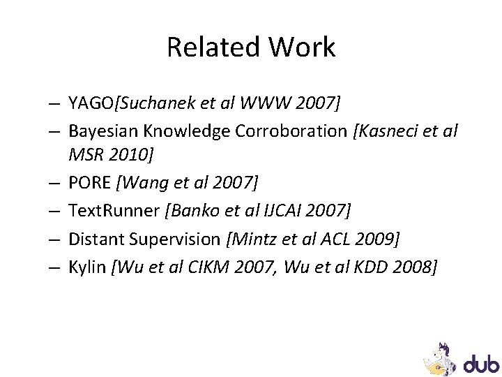 Related Work – YAGO[Suchanek et al WWW 2007] – Bayesian Knowledge Corroboration [Kasneci et