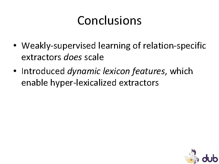 Conclusions • Weakly-supervised learning of relation-specific extractors does scale • Introduced dynamic lexicon features, Conclusions • Weakly-supervised learning of relation-specific extractors does scale • Introduced dynamic lexicon features,