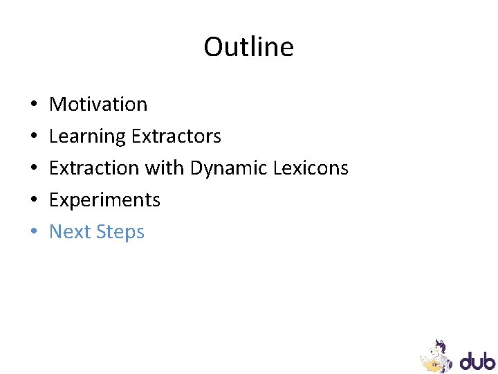 Outline • • • Motivation Learning Extractors Extraction with Dynamic Lexicons Experiments Next Steps Outline • • • Motivation Learning Extractors Extraction with Dynamic Lexicons Experiments Next Steps