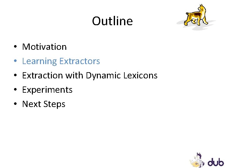 Outline • • • Motivation Learning Extractors Extraction with Dynamic Lexicons Experiments Next Steps Outline • • • Motivation Learning Extractors Extraction with Dynamic Lexicons Experiments Next Steps