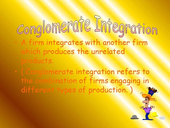  • A firm integrates with another firm which produces the unrelated products. •