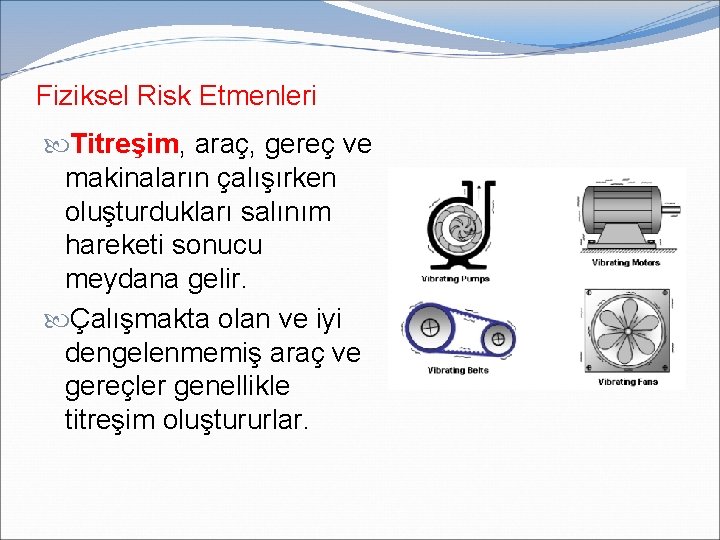 Fiziksel Risk Etmenleri Titreşim, araç, gereç ve makinaların çalışırken oluşturdukları salınım hareketi sonucu meydana