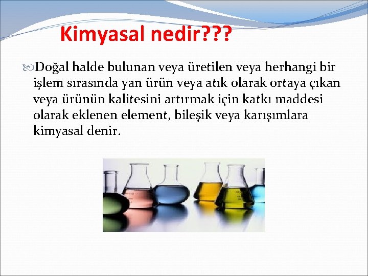 Kimyasal nedir? ? ? Doğal halde bulunan veya üretilen veya herhangi bir işlem sırasında