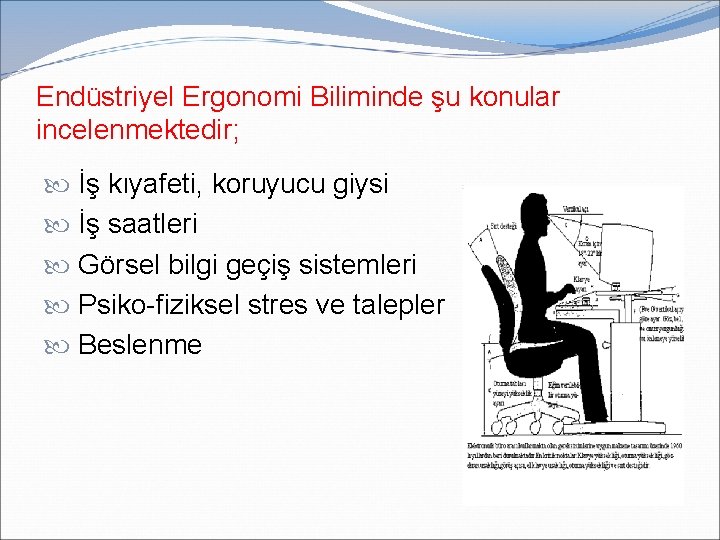 Endüstriyel Ergonomi Biliminde şu konular incelenmektedir; İş kıyafeti, koruyucu giysi İş saatleri Görsel bilgi