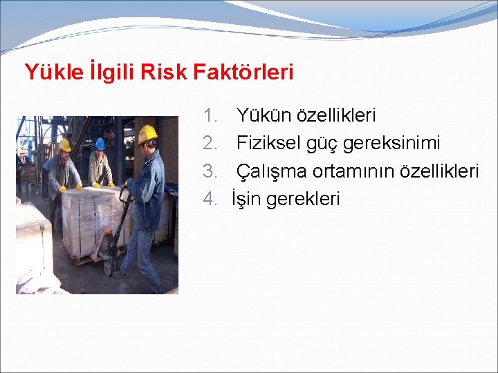 Yükle İlgili Risk Faktörleri 1. 2. 3. 4. Yükün özellikleri Fiziksel güç gereksinimi Çalışma