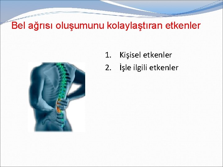 Bel ağrısı oluşumunu kolaylaştıran etkenler 1. Kişisel etkenler 2. İşle ilgili etkenler 