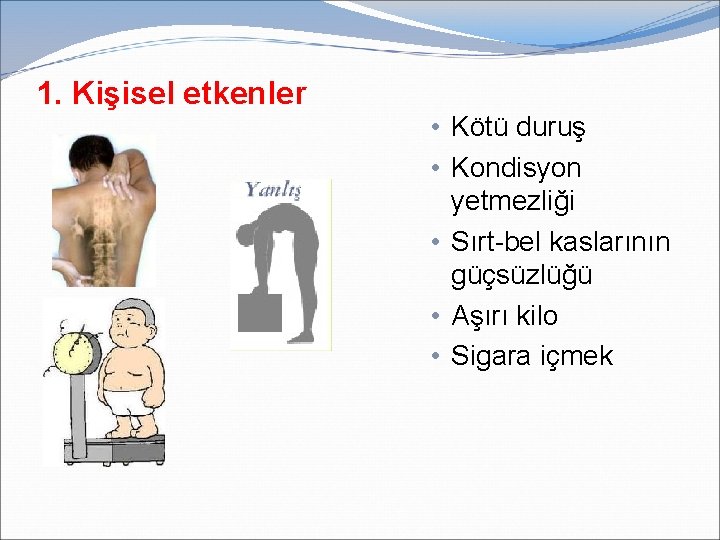 1. Kişisel etkenler • Kötü duruş • Kondisyon yetmezliği • Sırt-bel kaslarının güçsüzlüğü •