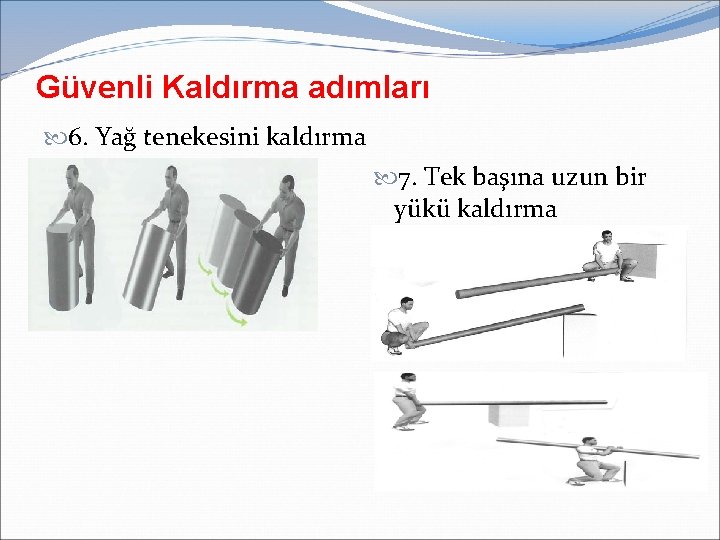 Güvenli Kaldırma adımları 6. Yağ tenekesini kaldırma 7. Tek başına uzun bir yükü kaldırma