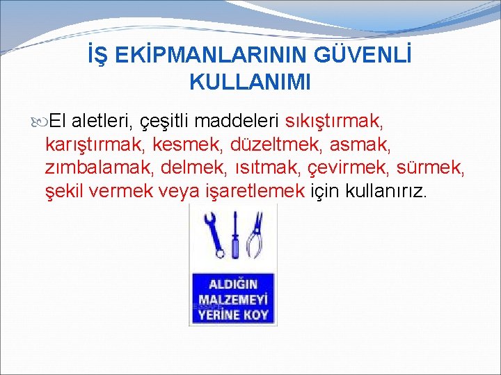 İŞ EKİPMANLARININ GÜVENLİ KULLANIMI El aletleri, çeşitli maddeleri sıkıştırmak, karıştırmak, kesmek, düzeltmek, asmak, zımbalamak,