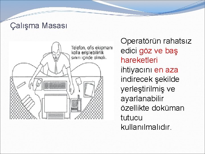 Çalışma Masası Operatörün rahatsız edici göz ve baş hareketleri ihtiyacını en aza indirecek şekilde