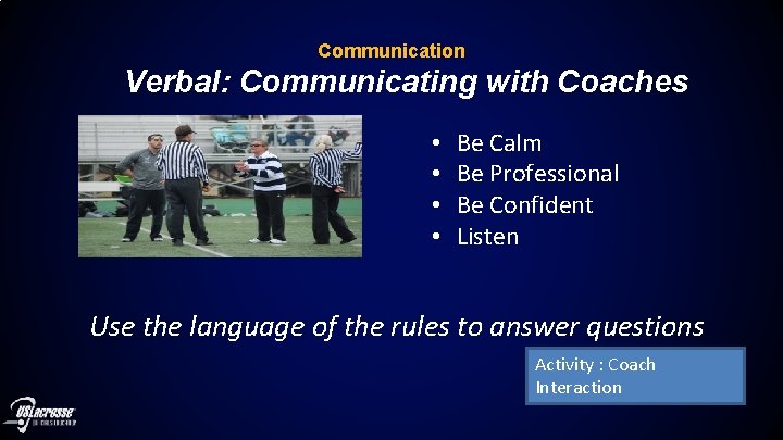Communication Verbal: Communicating with Coaches • • Be Calm Be Professional Be Confident Listen