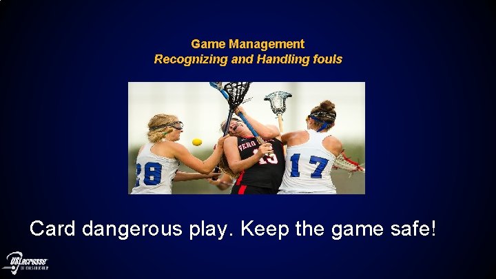 Game Management Recognizing and Handling fouls Card dangerous play. Keep the game safe! 