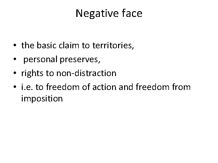 Negative face • • the basic claim to territories, personal preserves, rights to non-distraction