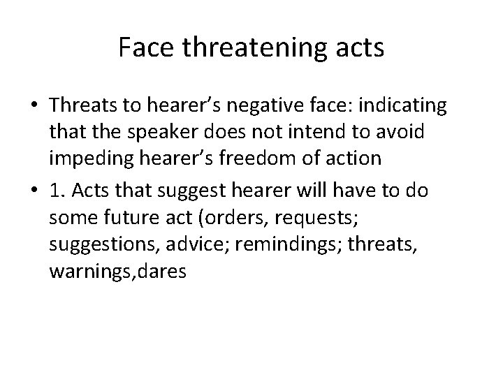 Face threatening acts • Threats to hearer’s negative face: indicating that the speaker does