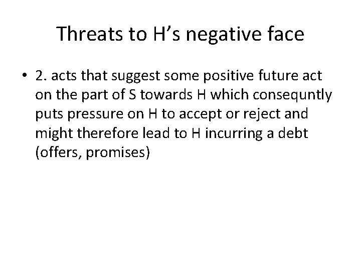 Threats to H’s negative face • 2. acts that suggest some positive future act