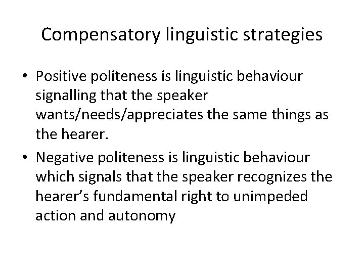 Compensatory linguistic strategies • Positive politeness is linguistic behaviour signalling that the speaker wants/needs/appreciates