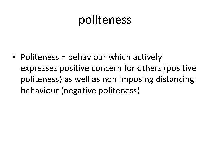 politeness • Politeness = behaviour which actively expresses positive concern for others (positive politeness)