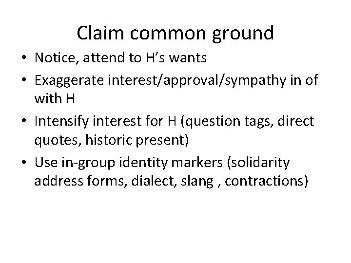 Claim common ground • Notice, attend to H’s wants • Exaggerate interest/approval/sympathy in of