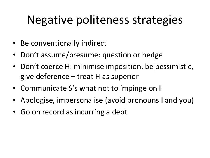 Negative politeness strategies • Be conventionally indirect • Don’t assume/presume: question or hedge •