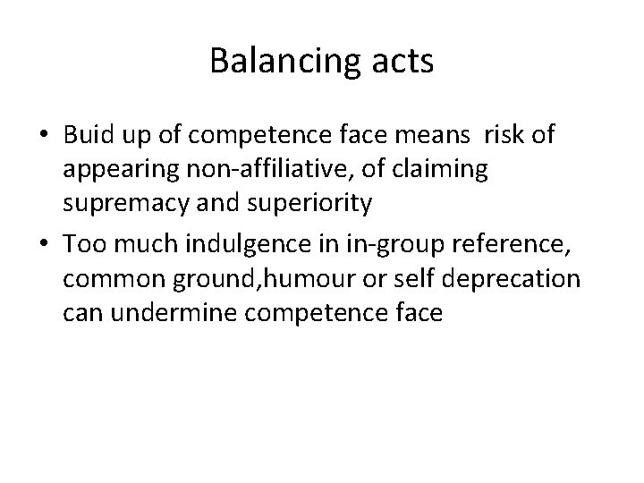 Balancing acts • Buid up of competence face means risk of appearing non-affiliative, of