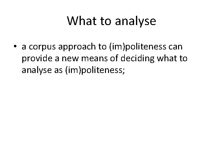 What to analyse • a corpus approach to (im)politeness can provide a new means