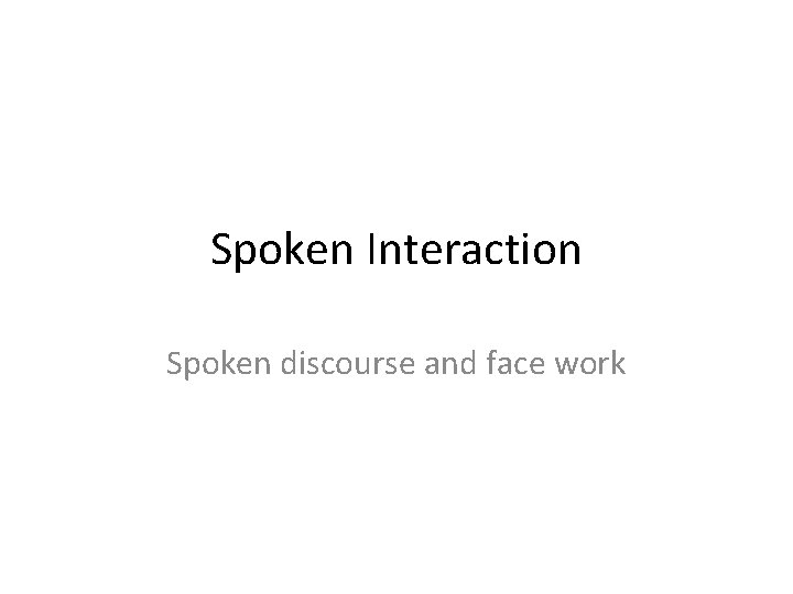 Spoken Interaction Spoken discourse and face work 