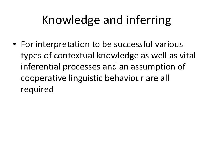 Knowledge and inferring • For interpretation to be successful various types of contextual knowledge