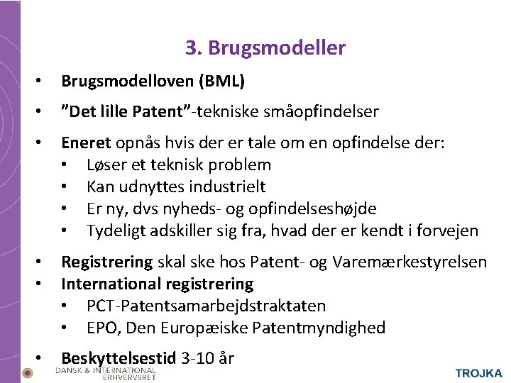 3. Brugsmodeller • Brugsmodelloven (BML) • ”Det lille Patent”-tekniske småopfindelser • Eneret opnås hvis