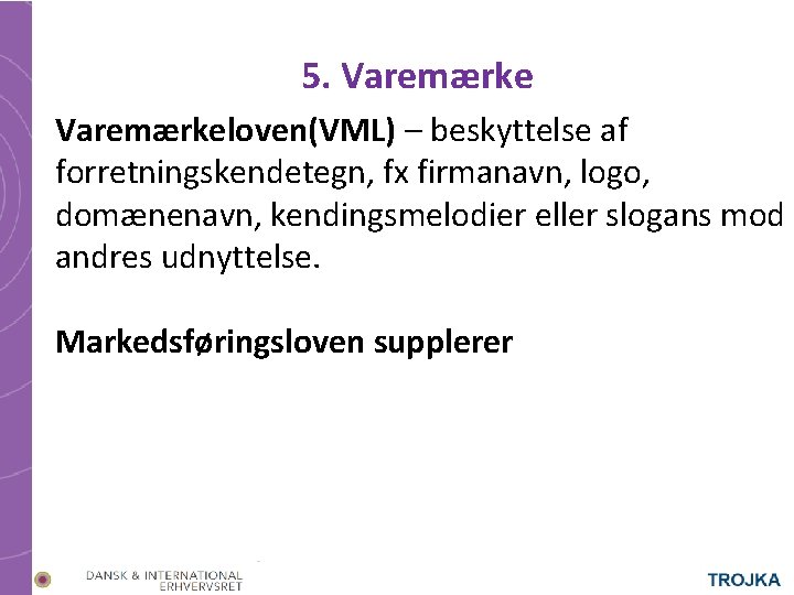 5. Varemærkeloven(VML) – beskyttelse af forretningskendetegn, fx firmanavn, logo, domænenavn, kendingsmelodier eller slogans mod