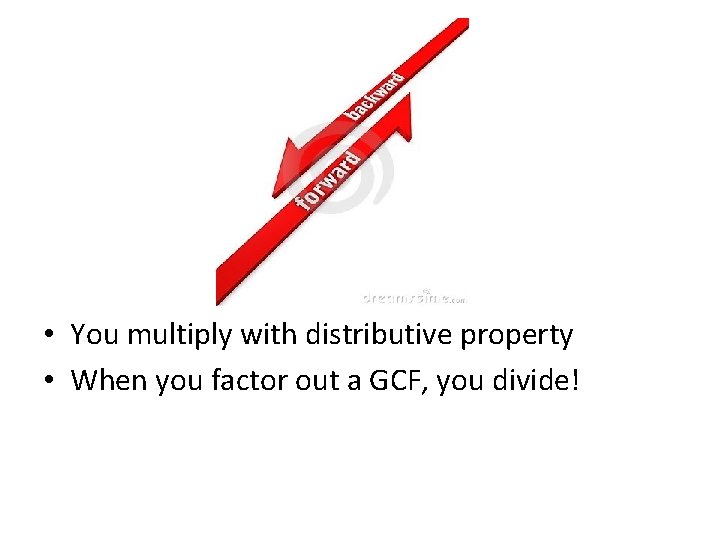  • You multiply with distributive property • When you factor out a GCF,