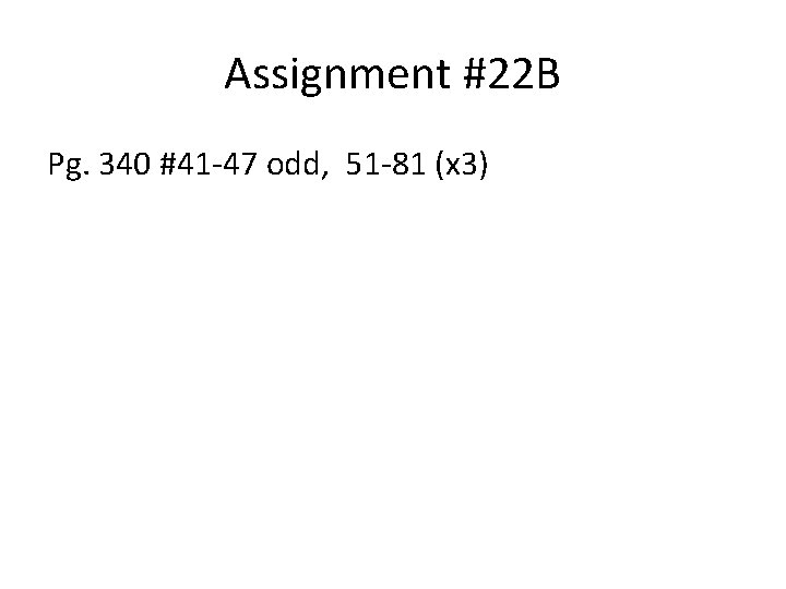 Assignment #22 B Pg. 340 #41 -47 odd, 51 -81 (x 3) 