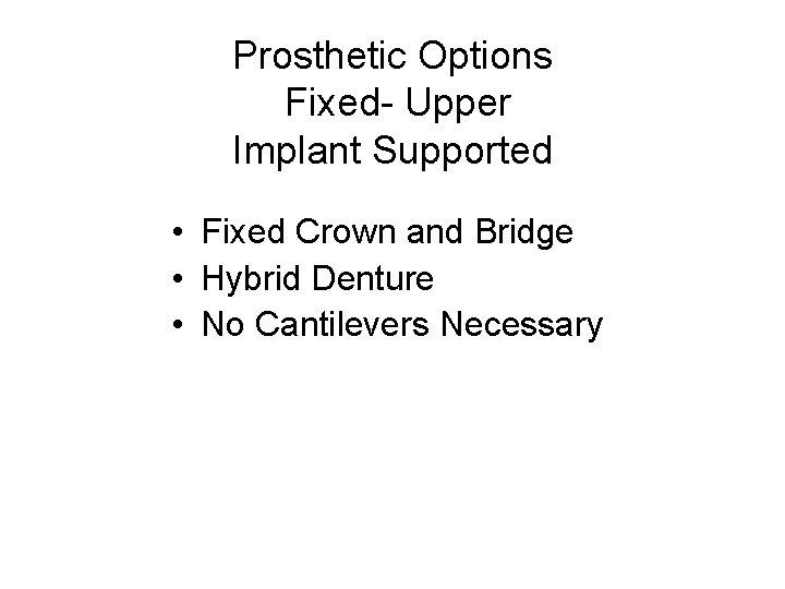 Prosthetic Options Fixed- Upper Implant Supported • Fixed Crown and Bridge • Hybrid Denture