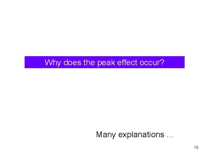 Why does the peak effect occur? Many explanations … 15 