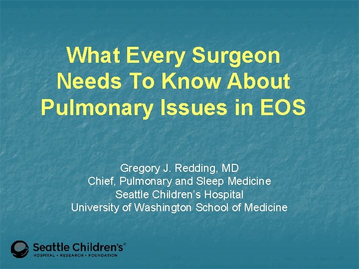 What Every Surgeon Needs To Know About Pulmonary Issues in EOS Gregory J. Redding,