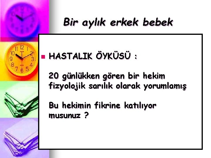 Bir aylık erkek bebek n HASTALIK ÖYKÜSÜ : 20 günlükken gören bir hekim fizyolojik