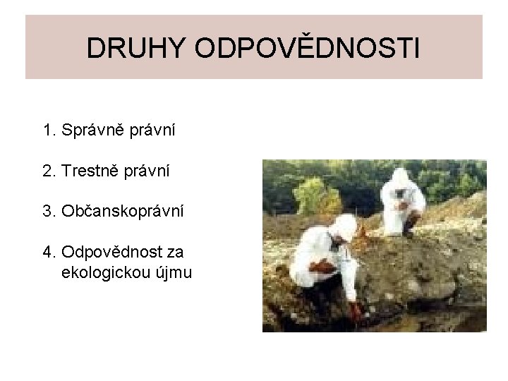 DRUHY ODPOVĚDNOSTI 1. Správně právní 2. Trestně právní 3. Občanskoprávní 4. Odpovědnost za ekologickou