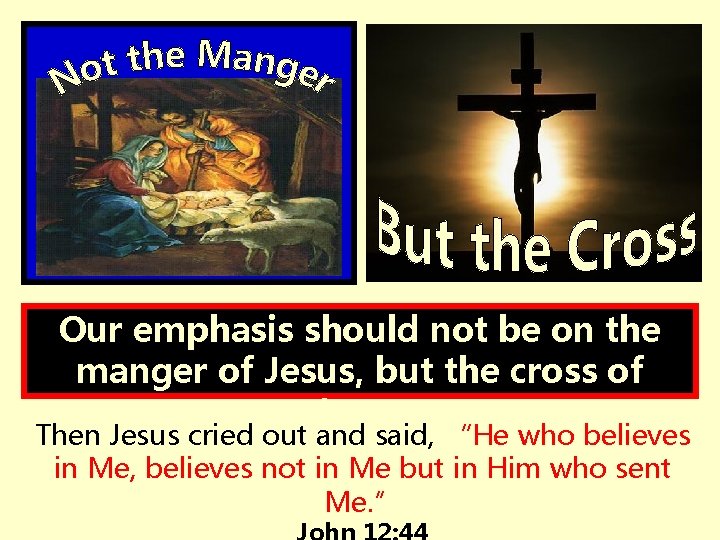 Our emphasis should not be on the manger of Jesus, but the cross of