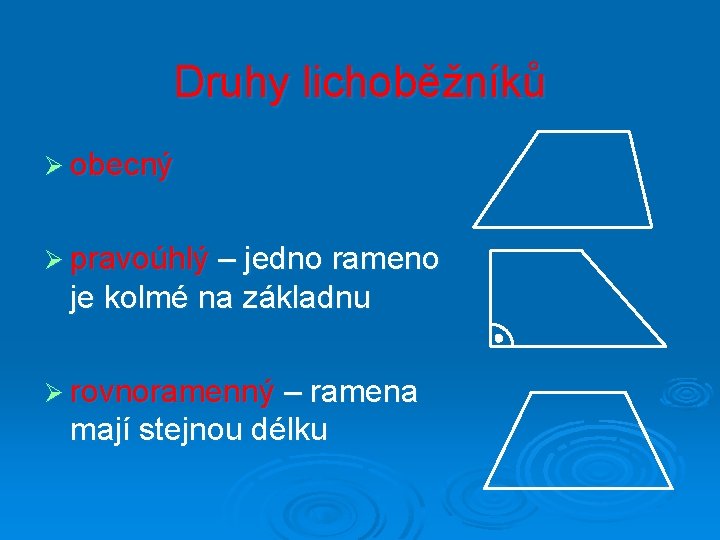 Druhy lichoběžníků Ø obecný Ø pravoúhlý – jedno rameno je kolmé na základnu Ø