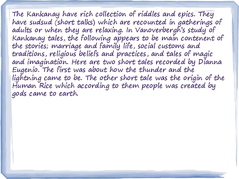 The Kankanay have rich collection of riddles and epics. They have sudsud (short talks)