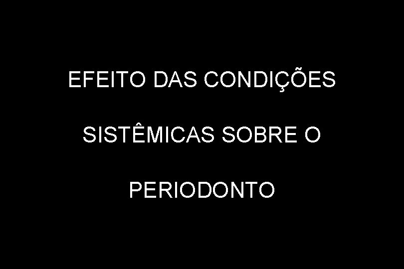 EFEITO DAS CONDIÇÕES SISTÊMICAS SOBRE O PERIODONTO 