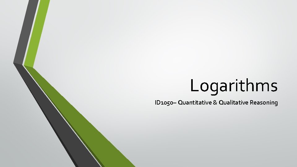 Logarithms ID 1050– Quantitative & Qualitative Reasoning 