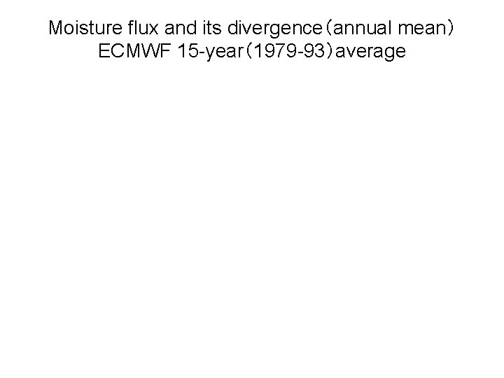 Moisture flux and its divergence（annual mean） ECMWF 15 -year（1979 -93）average 